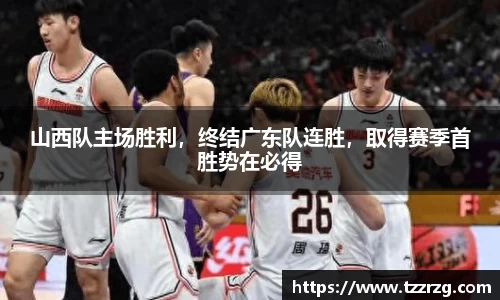 山西队主场胜利，终结广东队连胜，取得赛季首胜势在必得