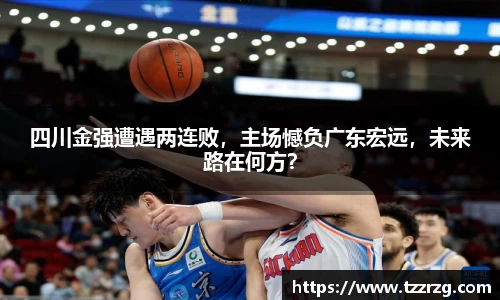 四川金强遭遇两连败，主场憾负广东宏远，未来路在何方？