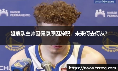 雄鹿队主帅因健康原因辞职，未来何去何从？