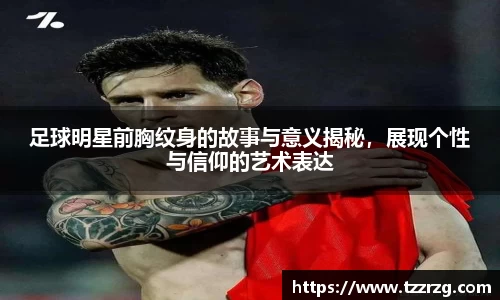 足球明星前胸纹身的故事与意义揭秘，展现个性与信仰的艺术表达