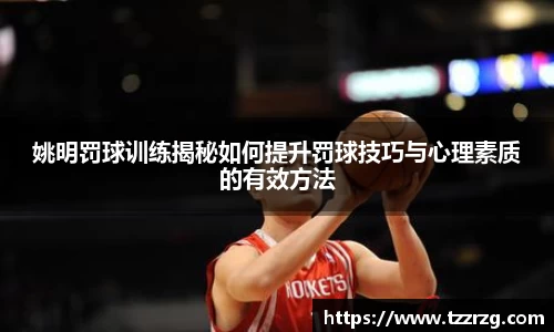 姚明罚球训练揭秘如何提升罚球技巧与心理素质的有效方法