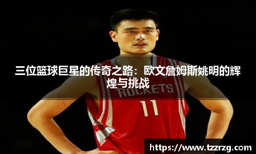 三位篮球巨星的传奇之路：欧文詹姆斯姚明的辉煌与挑战