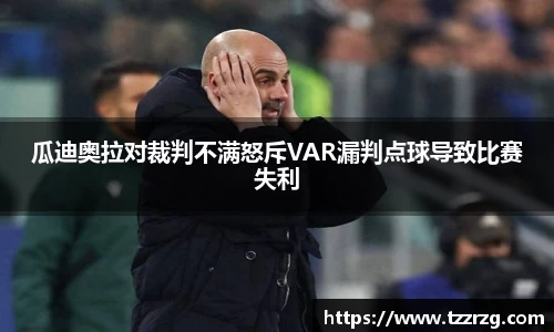 瓜迪奥拉对裁判不满怒斥VAR漏判点球导致比赛失利