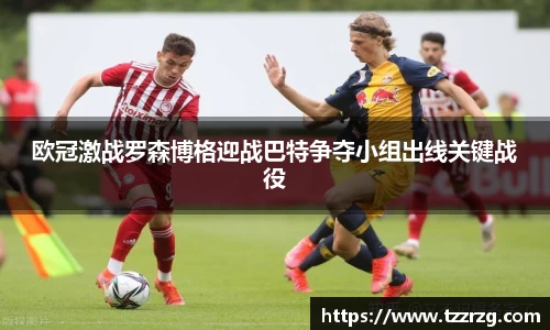 欧冠激战罗森博格迎战巴特争夺小组出线关键战役