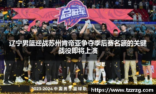 辽宁男篮迎战苏州肯帝亚争夺季后赛名额的关键战役即将上演