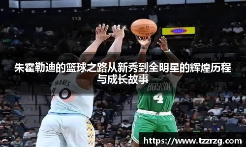 朱霍勒迪的篮球之路从新秀到全明星的辉煌历程与成长故事